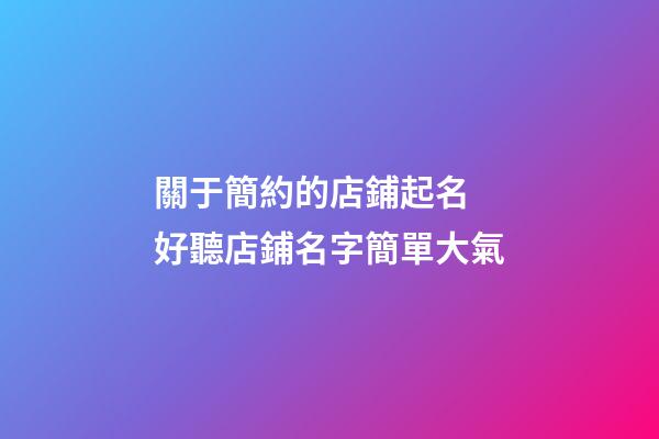 關于簡約的店鋪起名 好聽店鋪名字簡單大氣-第1張-店鋪起名-玄機派